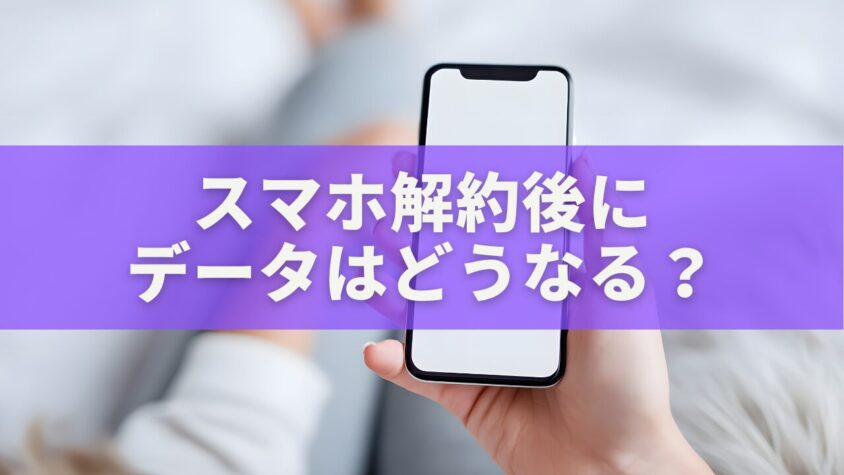 スマホ解約後にデータはどうなる？消える情報・残る情報を徹底比較
