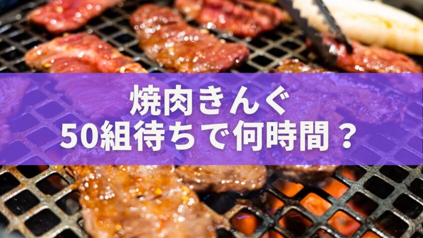 焼肉きんぐ「50組待ち」で何時間？待ち時間のリアル相場と短縮テクまとめ