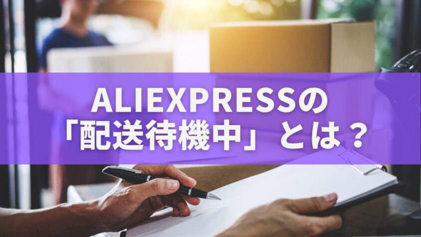 AliExpressの「配送待機中」とは？意味・原因・対処法を徹底解説
