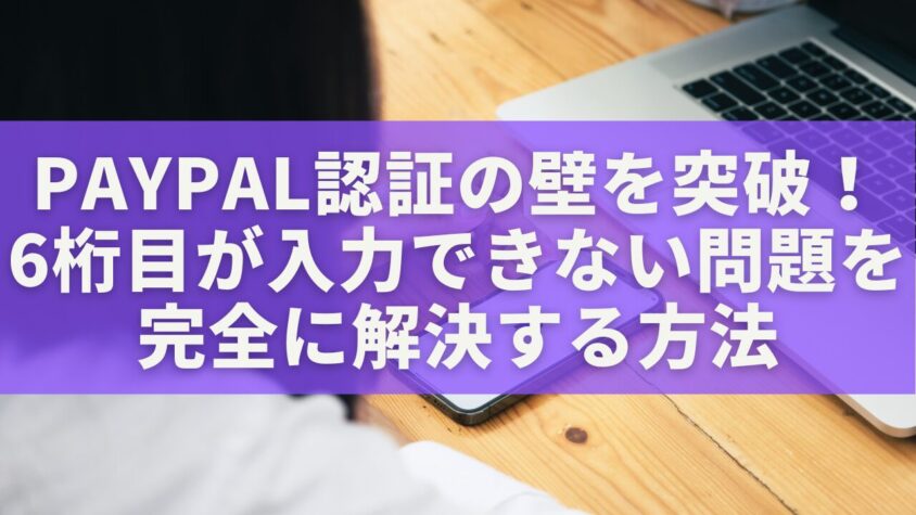 PayPal認証の壁を突破！6桁目が入力できない問題を完全に解決する方法