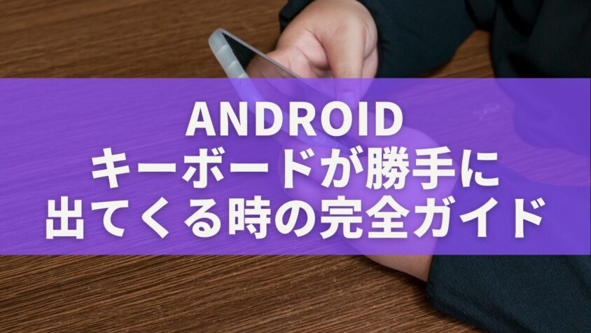 Androidのキーボードが勝手に出てくる時の完全ガイド｜不正アプリ・設定エラーの直し方