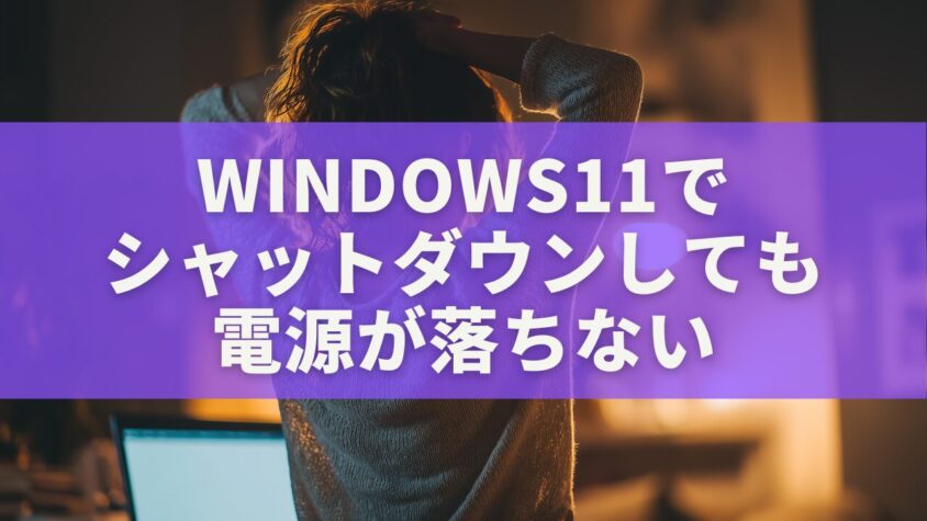 Windows11でシャットダウンしても電源が落ちない