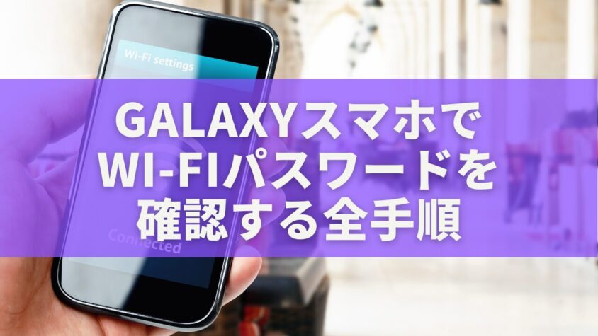 GalaxyスマホでWi-Fiパスワードを確認する全手順|QRコード共有から安全管理まで完全ガイド