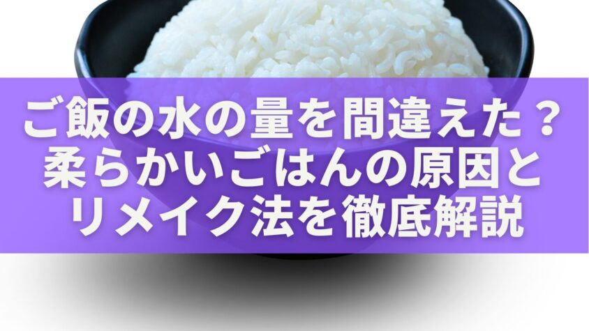 ご飯の水の量を間違えた？柔らかいごはんの原因とリメイク法