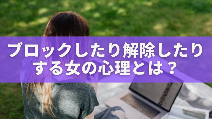 ブロックしたり解除したりする女の心理とは？揺れる感情と正しい向き合い方