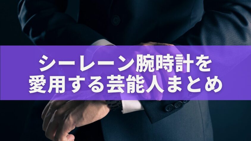 シーレーン腕時計を愛用する芸能人まとめ