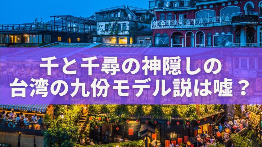 千と千尋の神隠しの台湾の九份モデル説は嘘？