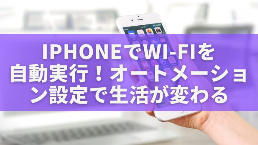 iPhoneでWi-Fiを自動実行!オートメーション設定で生活が変わる完全ガイド
