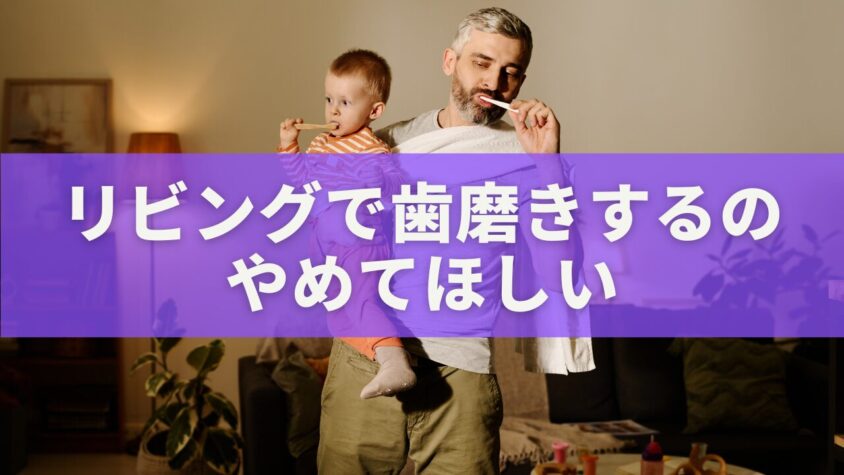 リビングで歯磨きするのやめてほしい