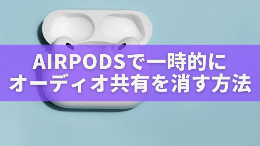 AirPodsで一時的にオーディオ共有を消す方法｜設定から解除まで完全ガイド