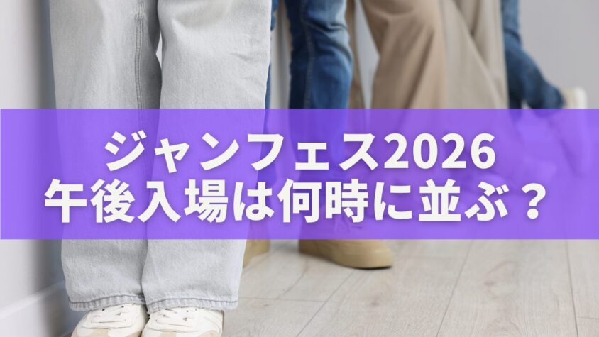 ジャンフェス 午後入場は何時に並ぶ？
