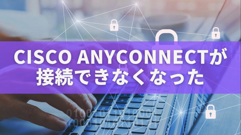 Cisco AnyConnectが突然「接続できなくなった」時の完全ガイド|原因と解決法を徹底解説