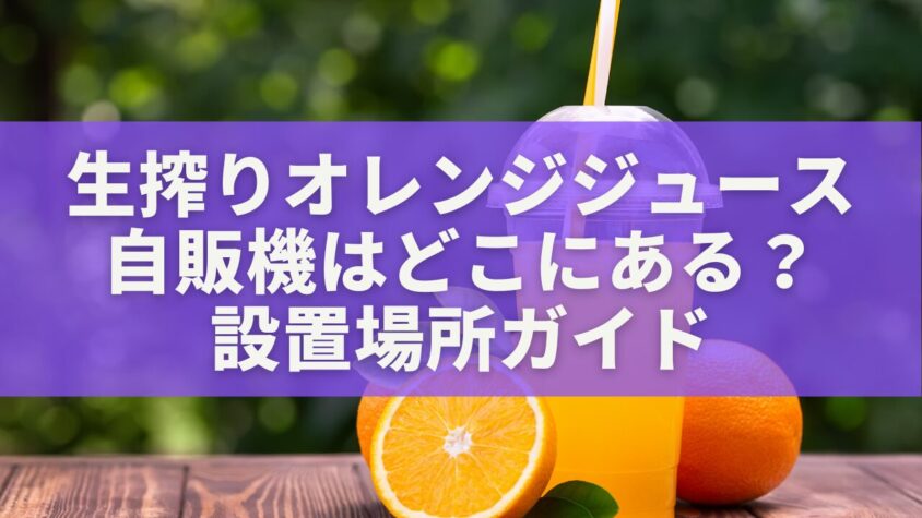 生搾りオレンジジュース自販機はどこにある？設置場所ガイド