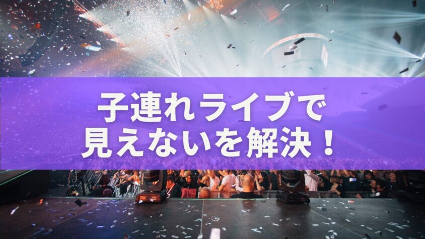 子連れライブで見えないを解決