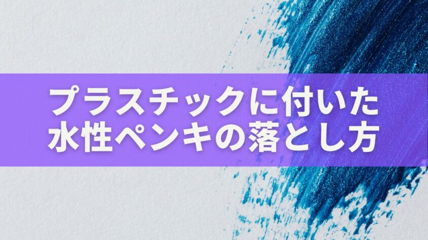 プラスチックに付いた水性ペンキの落とし方|安全・簡単・素材別の完全ガイド
