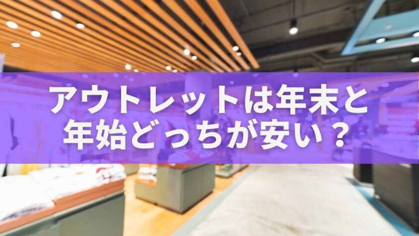 アウトレットは年末と年始どっちが安い？買い物マニアが教える「2025年最強セール比較」