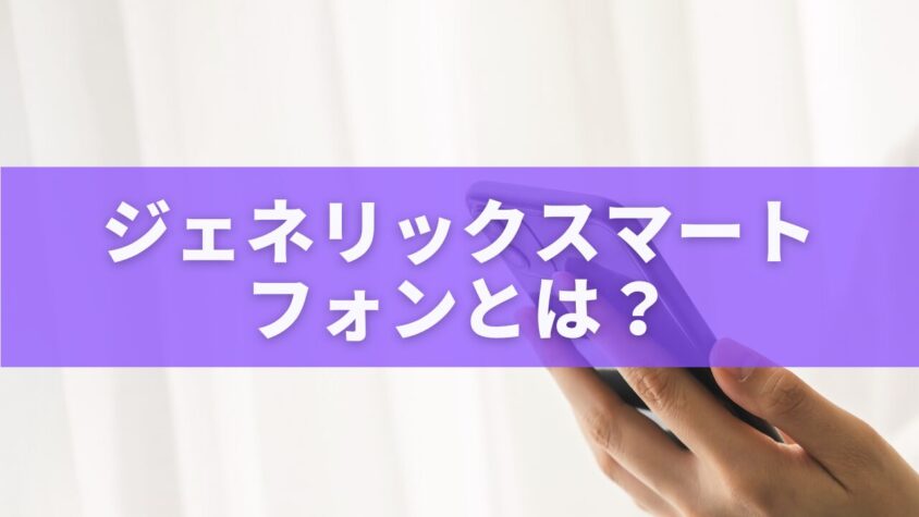 ジェネリックスマートフォンとは？