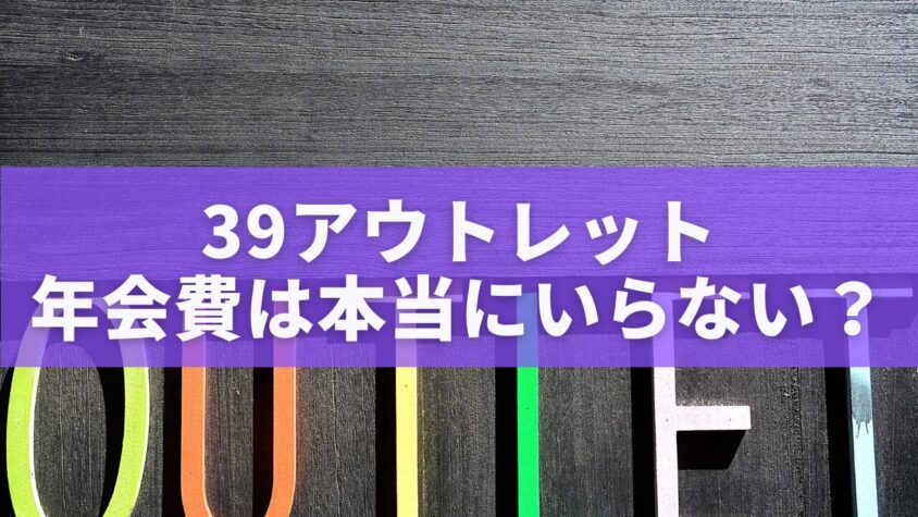 39アウトレットの年会費は本当にいらない？