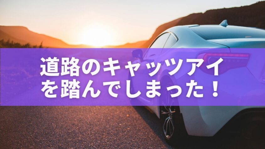 道路のキャッツアイ を踏んでしまった！