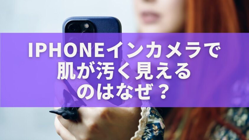 iPhoneインカメラで肌が汚く見えるのはなぜ？