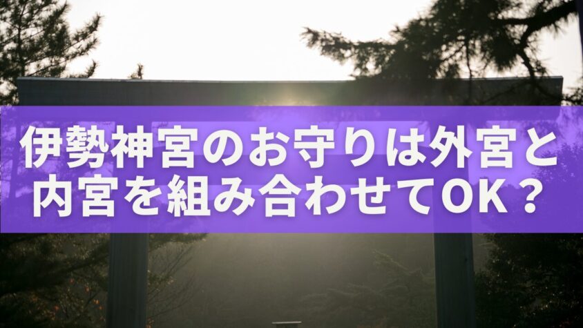 伊勢神宮のお守りは外宮と内宮を組み合わせてOK？両方持って願いを整える完全ガイド