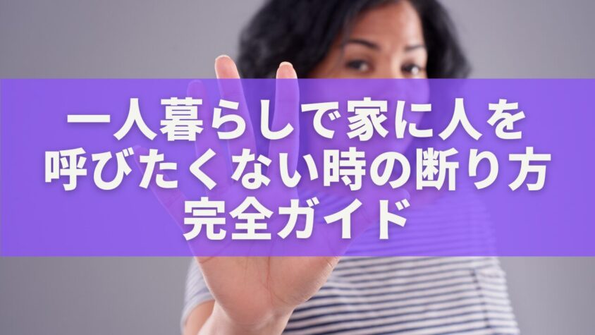 一人暮らしで家に人を呼びたくない時の断り方完全ガイド