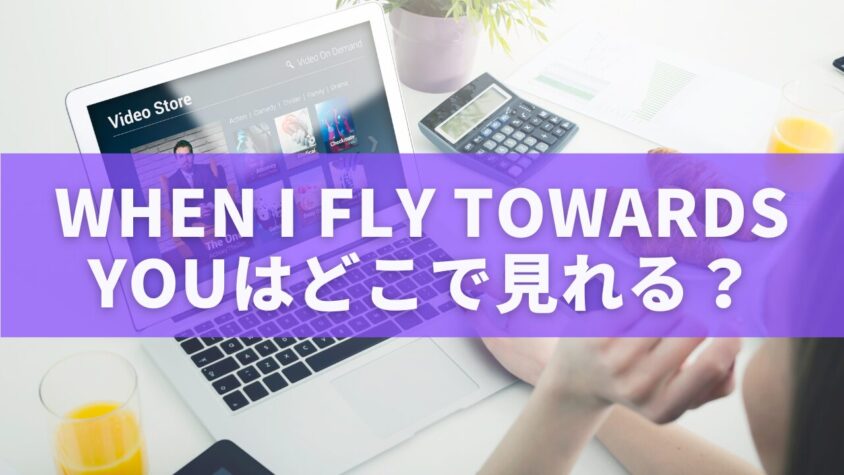 When I Fly Towards Youはどこで見れる？