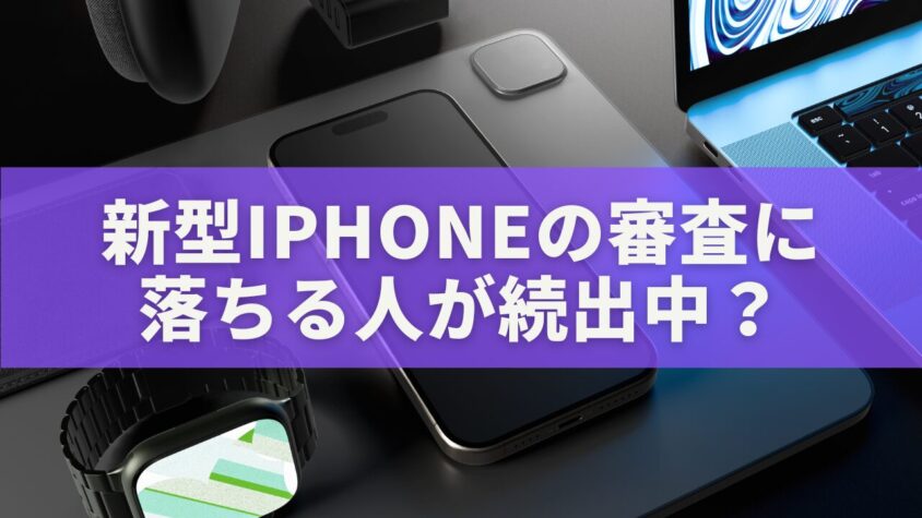新型iPhoneの審査に落ちる人が続出中？