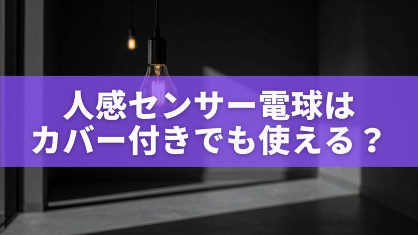 人感センサー電球はカバー付きでも使える？
