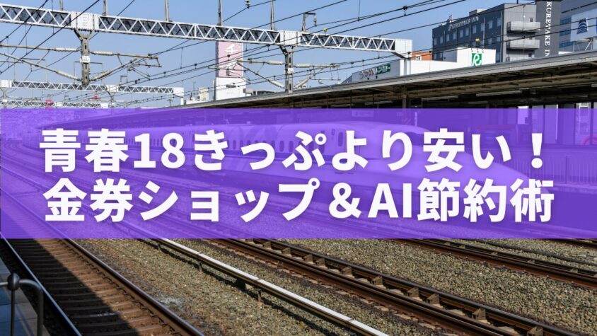 青春18きっぷより安い！金券ショップ＆AI節約術