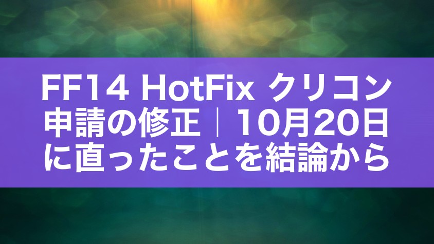 FF14 HotFix クリコン申請の修正｜10月20日に直ったことを結論から