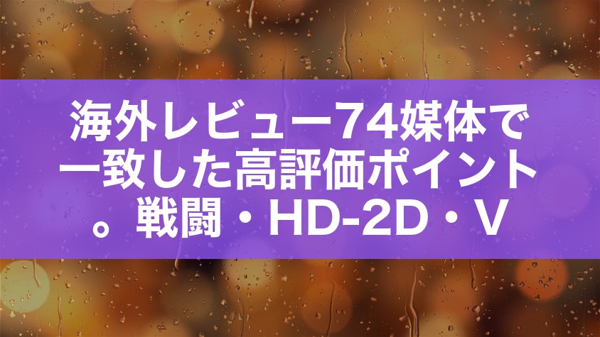 海外レビュー74媒体で一致した高評価ポイント。戦闘・HD-2D・Visions