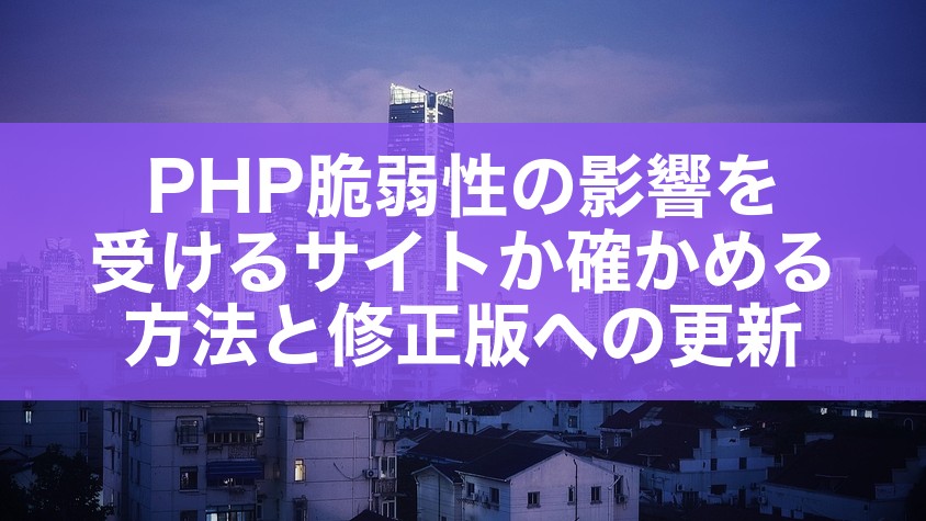PHP脆弱性の影響を受けるサイトか確かめる方法と修正版への更新