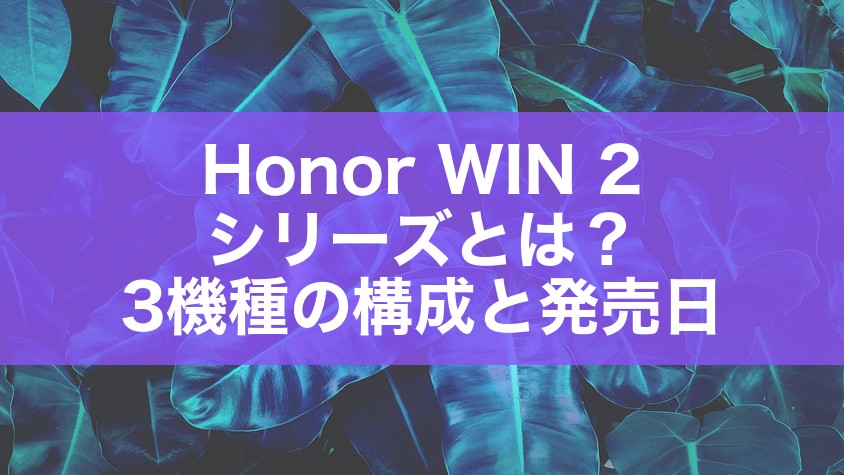 Honor WIN 2シリーズとは?3機種の構成と発売日