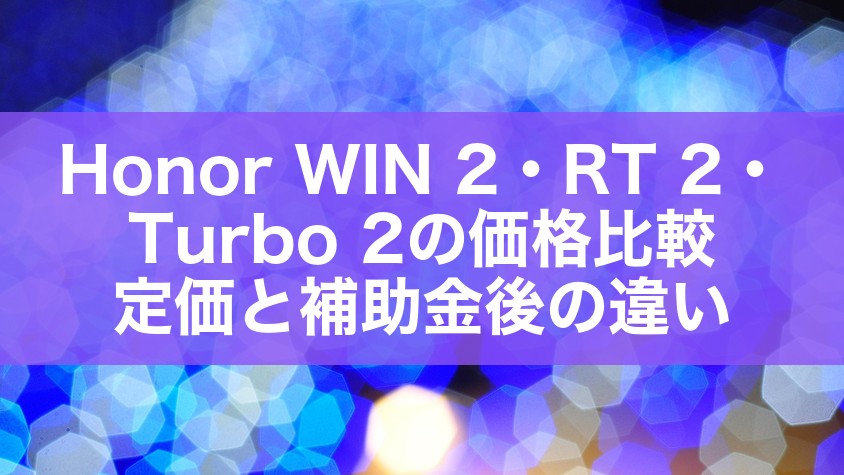 Honor WIN 2・RT 2・Turbo 2の価格比較|定価と補助金後の違い