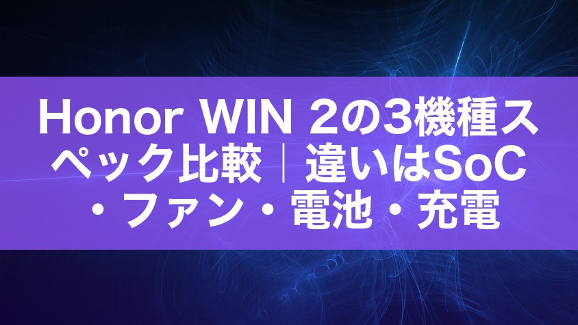 Honor WIN 2の3機種スペック比較|違いはSoC・ファン・電池・充電
