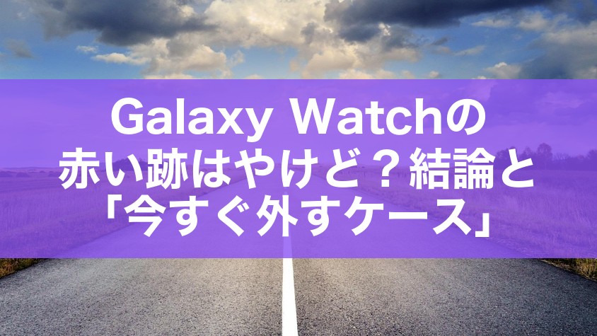 Galaxy Watchの赤い跡はやけど?結論と「今すぐ外すケース」