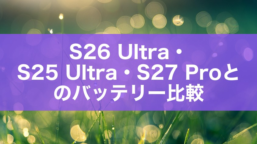 S26 Ultra・S25 Ultra・S27 Proとのバッテリー比較