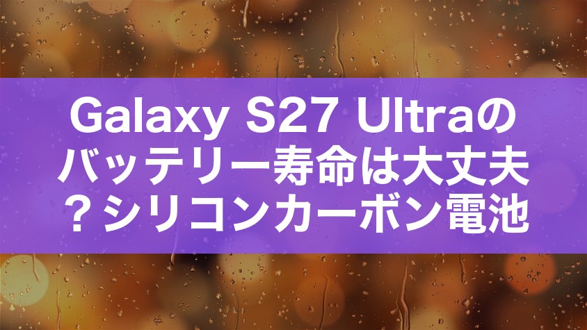 Galaxy S27 Ultraのバッテリー寿命は大丈夫?シリコンカーボン電池