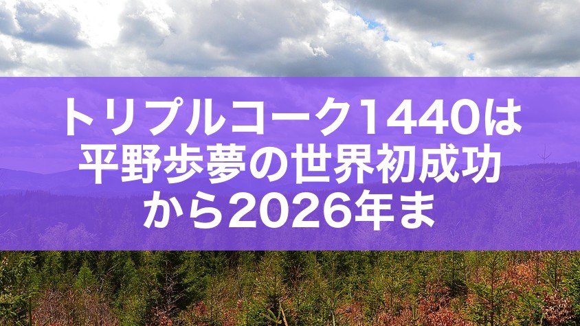 トリプルコーク1440は平野歩夢の世界初成功から2026年ま