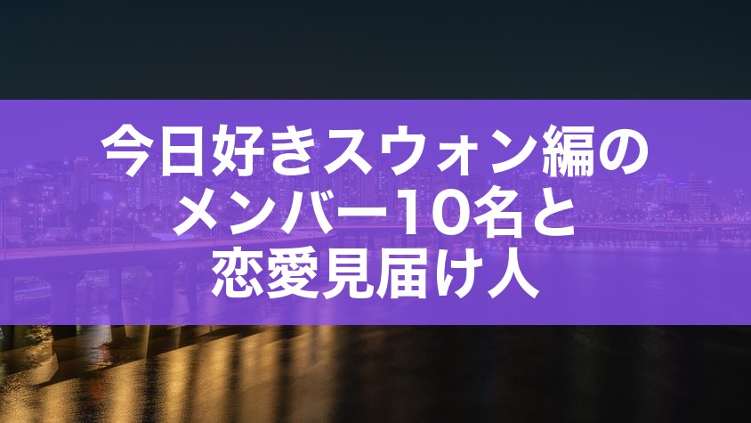 今日好きスウォン編のメンバー10名と恋愛見届け人