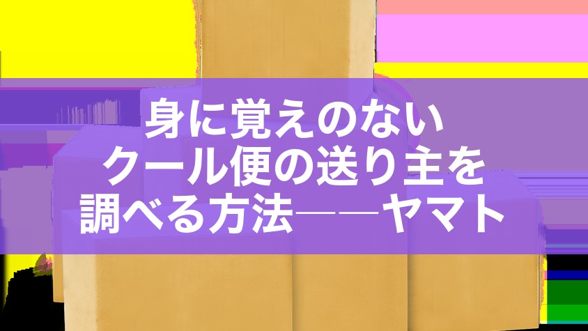 身に覚えのないクール便の送り主を調べる方法――ヤマト