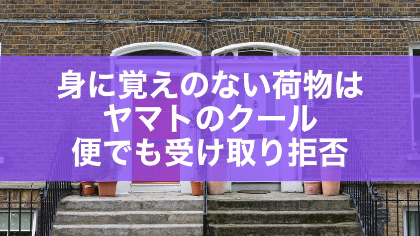 身に覚えのない荷物はヤマトのクール便でも受け取り拒否