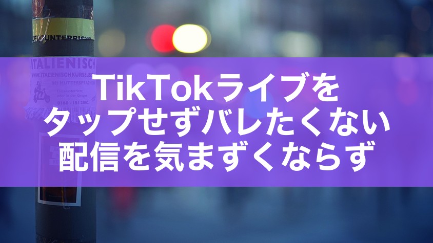 TikTokライブをタップせずバレたくない配信を気まずくならず